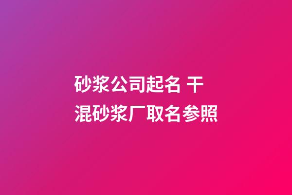 砂浆公司起名 干混砂浆厂取名参照-第1张-公司起名-玄机派